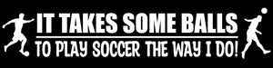 It Takes Balls To Play Soccer Like Me Funny Joke Sports Vinyl Sticker Decal 7" - OwnTheAvenue